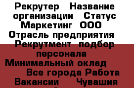 Рекрутер › Название организации ­ Статус-Маркетинг, ООО › Отрасль предприятия ­ Рекрутмент, подбор персонала › Минимальный оклад ­ 20 000 - Все города Работа » Вакансии   . Чувашия респ.,Алатырь г.